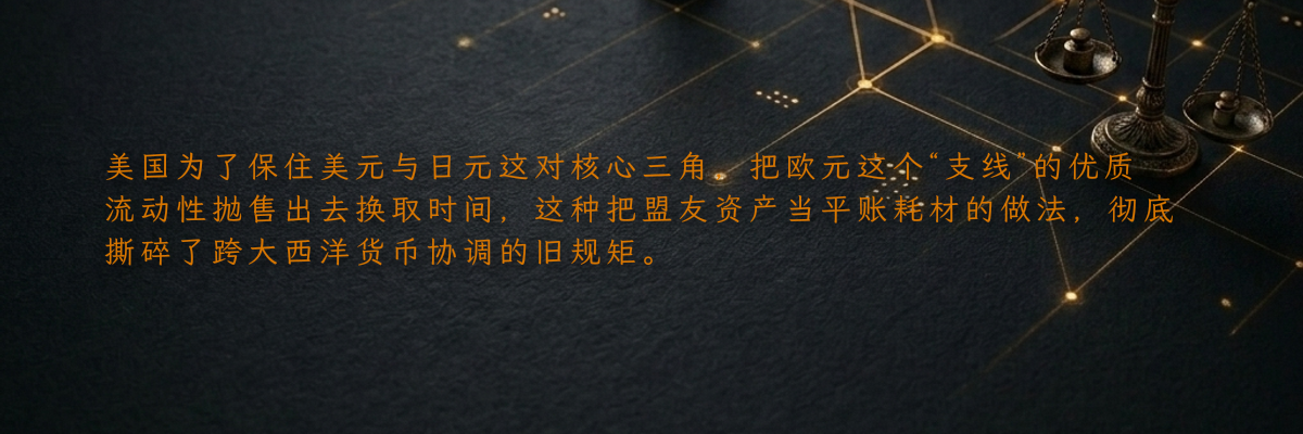 美国为了保住美元与日元这对核心三角,把欧元这个“支线”的优质流动性抛售出去换取时间,这种把盟友资产当平账耗材的做法,彻底撕碎了跨大西洋货币协调的旧规矩。