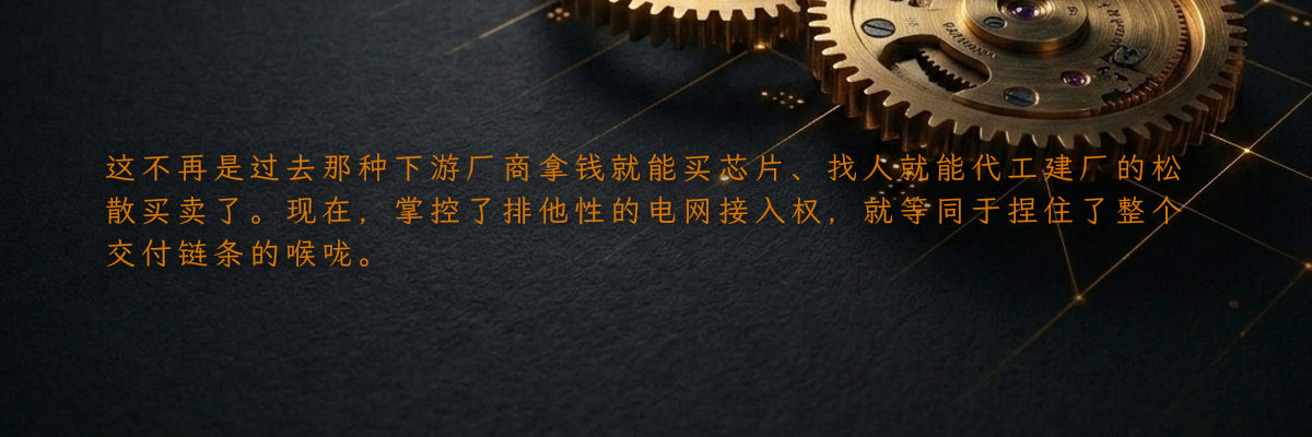这不再是过去那种下游厂商拿钱就能买芯片、找人就能代工建厂的松散买卖了。现在,掌控了排他性的电网接入权,就等同于捏住了整个交付链条的喉咙。