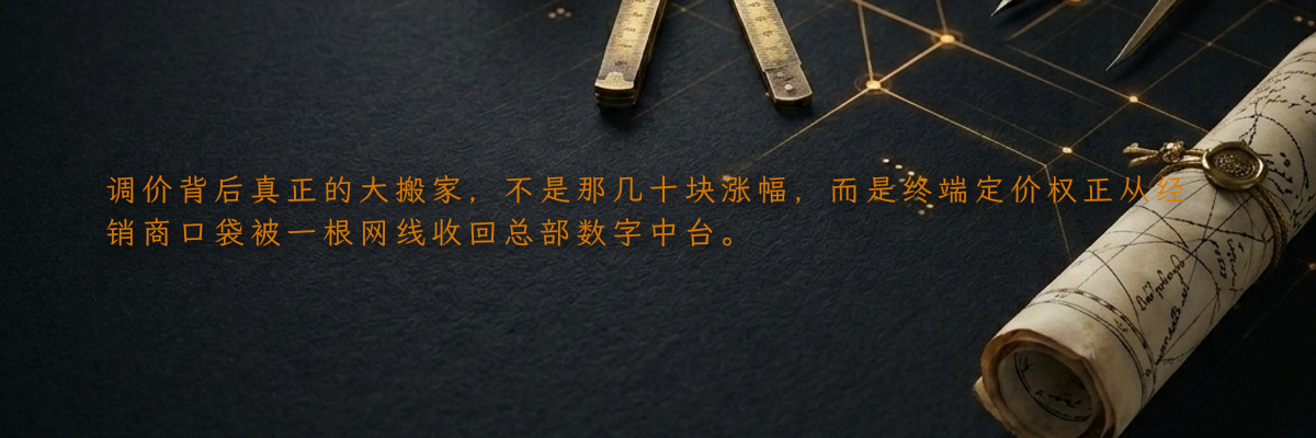 调价背后真正的大搬家,不是那几十块涨幅,而是终端定价权正从经销商口袋被一根网线收回总部数字中台。