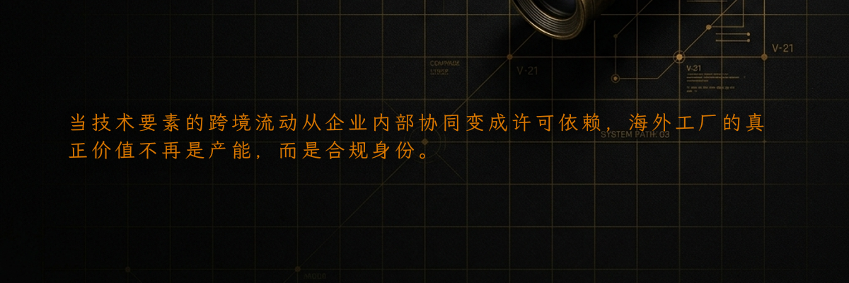 当技术要素的跨境流动从企业内部协同变成许可依赖,海外工厂的真正价值不再是产能,而是合规身份。