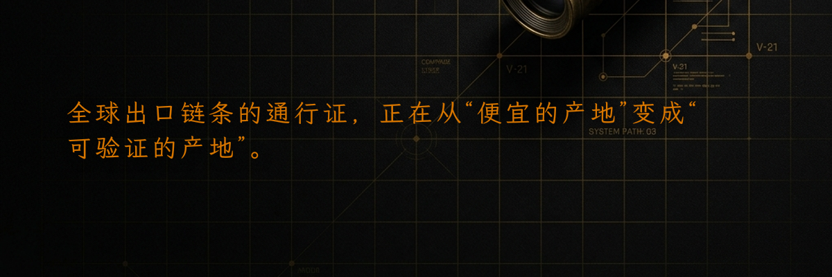 全球出口链条的通行证,正在从“便宜的产地”变成“可验证的产地”。